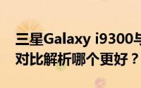 三星Galaxy i9300与苹果iPhone 4S：全面对比解析哪个更好？