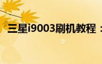 三星i9003刷机教程：详细步骤与注意事项