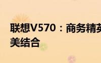 联想V570：商务精英之选，功能与性能的完美结合