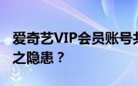 爱奇艺VIP会员账号共享，合理享剧还是版权之隐患？