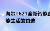 海尔T621全新智能家电体验：高效性能，智能生活的首选