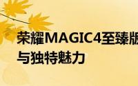 荣耀MAGIC4至臻版：旗舰手机的极致表现与独特魅力