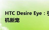 HTC Desire Eye：引领潮流的高科技智能手机新宠