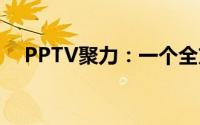 PPTV聚力：一个全方位的在线视频平台