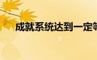 成就系统达到一定等级不可以获得什么