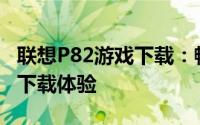联想P82游戏下载：畅玩最热新游戏，一站式下载体验