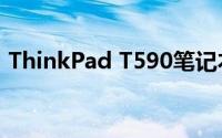 ThinkPad T590笔记本电脑的综合体验评测