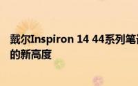 戴尔Inspiron 14 44系列笔记本评测报告：探索性能与设计的新高度
