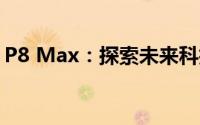 P8 Max：探索未来科技的最强性能旗舰手机
