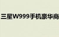 三星W999手机豪华商务旗舰报价及性能详解