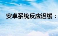 安卓系统反应迟缓：原因解析与解决方案