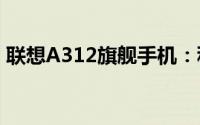 联想A312旗舰手机：科技与美学的完美结合
