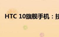HTC 10旗舰手机：技术与性能的完美融合