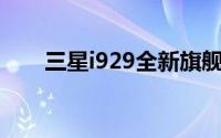 三星i929全新旗舰手机性能深度解析
