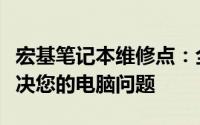 宏基笔记本维修点：全面专业的维修服务，解决您的电脑问题