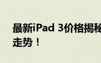 最新iPad 3价格揭秘：多重因素决定其价格走势！