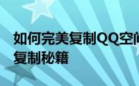 如何完美复制QQ空间：轻松掌握所有内容的复制秘籍