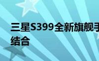 三星S399全新旗舰手机：科技与时尚的完美结合