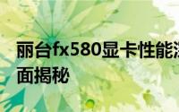丽台fx580显卡性能深度解析：功能与特点全面揭秘