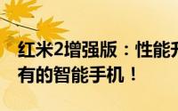 红米2增强版：性能升级，功能全面，值得拥有的智能手机！