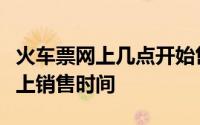 火车票网上几点开始售票？全面解析火车票网上销售时间