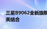 三星B9062全新旗舰手机：科技与设计的完美结合
