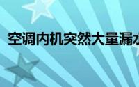 空调内机突然大量漏水故障详解与排查指南