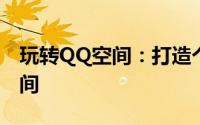玩转QQ空间：打造个性化空间，分享精彩瞬间