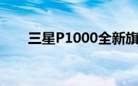 三星P1000全新旗舰级产品深度解析