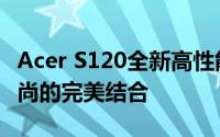 Acer S120全新高性能轻薄笔记本：科技与时尚的完美结合