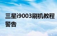三星i9003刷机教程：步骤、注意事项及风险警告