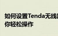 如何设置Tenda无线路由器密码？简单教程带你轻松操作