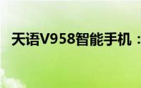 天语V958智能手机：最新功能与性能评测