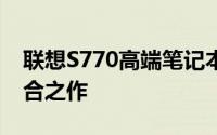 联想S770高端笔记本：设计与性能的无缝融合之作