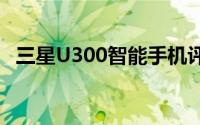 三星U300智能手机评测：性能与设计一览