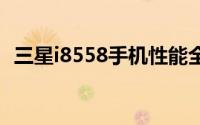 三星i8558手机性能全面解析：优缺点一览
