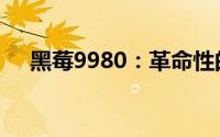 黑莓9980：革命性的商务智能手机体验