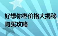 好想你枣价格大揭秘：了解各类枣品的价格及购买攻略