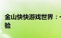 金山快快游戏世界：一站式游戏乐园的绝佳体验