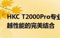 HKC T2000Pro专业级显示：技术领先与卓越性能的完美结合