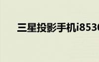 三星投影手机i8530：未来通讯的革命