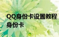 QQ身份卡设置教程：如何设置并锁定QQID身份卡