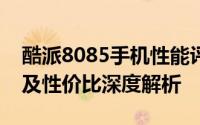 酷派8085手机性能评测：使用体验、优缺点及性价比深度解析