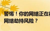警惕！你的网络正在被劫持，如何识别和防范网络劫持风险？
