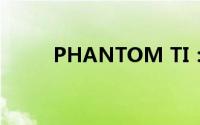 PHANTOM TI：未来科技之典范