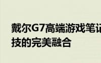 戴尔G7高端游戏笔记本：性能卓越与未来科技的完美融合