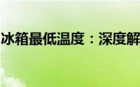 冰箱最低温度：深度解析冰箱制冷技术与原理