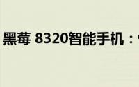 黑莓 8320智能手机：性能、特点与用户体验