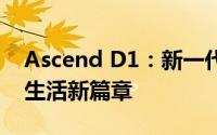 Ascend D1：新一代技术引领者，开启智能生活新篇章