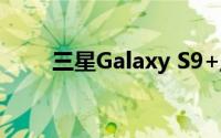 三星Galaxy S9+/9308全方位评测